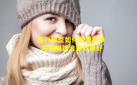 前列腺炎如何對證用藥 中醫辯證治療效果好